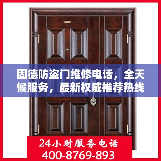 固德防盗门维修电话，全天候服务，最新权威推荐热线