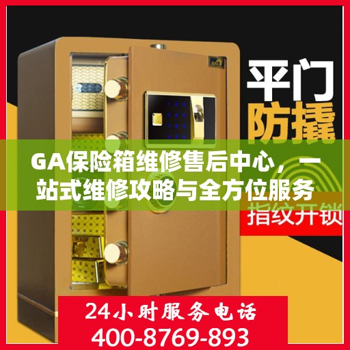 GA保险箱维修售后中心，一站式维修攻略与全方位服务解析
