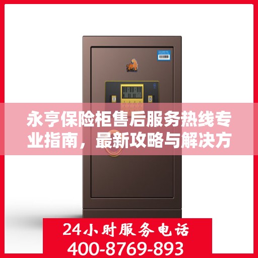 永亨保险柜售后服务热线专业指南，最新攻略与解决方案