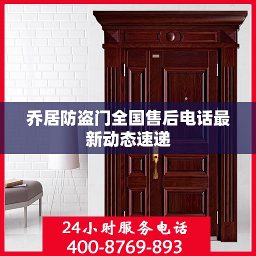 乔居防盗门全国售后电话最新动态速递