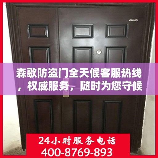 森歌防盗门全天候客服热线，权威服务，随时为您守候