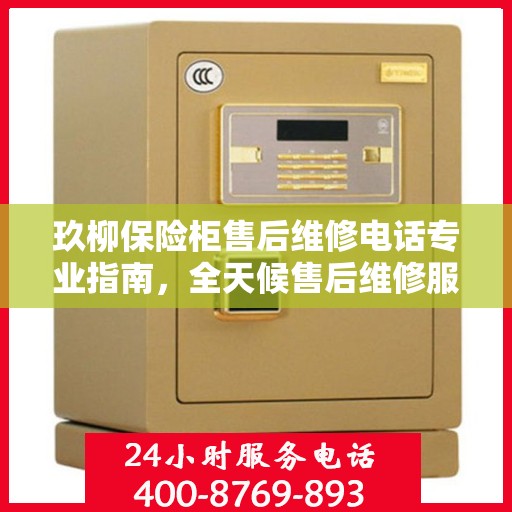 玖柳保险柜售后维修电话专业指南，全天候售后维修服务最新攻略