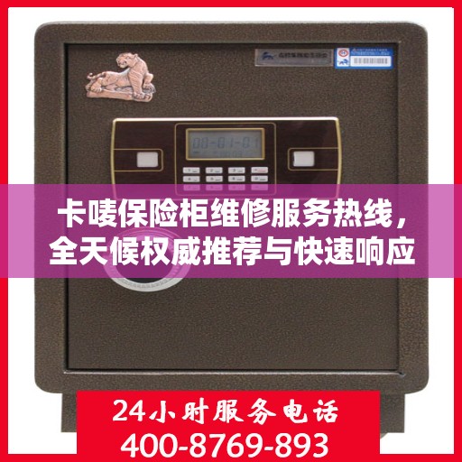 卡唛保险柜维修服务热线，全天候权威推荐与快速响应