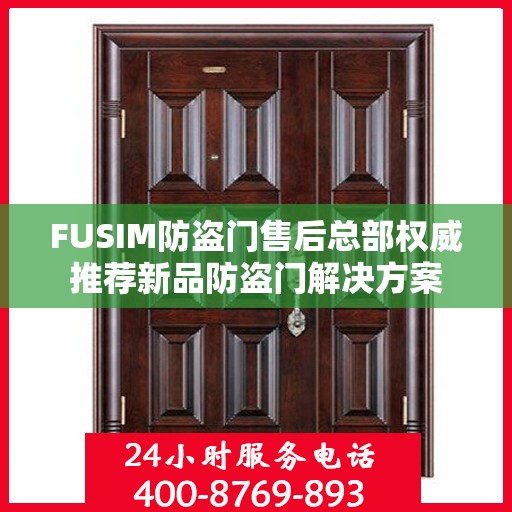 FUSIM防盗门售后总部权威推荐新品防盗门解决方案