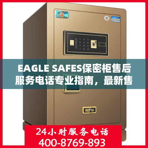 EAGLE SAFES保密柜售后服务电话专业指南，最新售后攻略与电话速查
