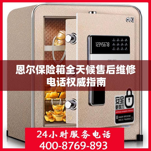恩尔保险箱全天候售后维修电话权威指南