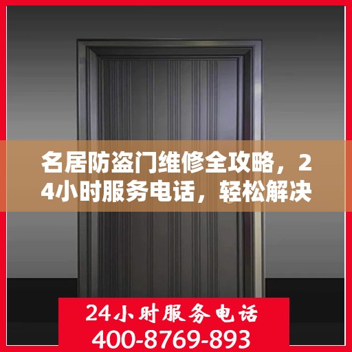 名居防盗门维修全攻略，24小时服务电话，轻松解决您的维修难题