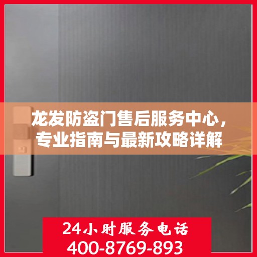 龙发防盗门售后服务中心，专业指南与最新攻略详解