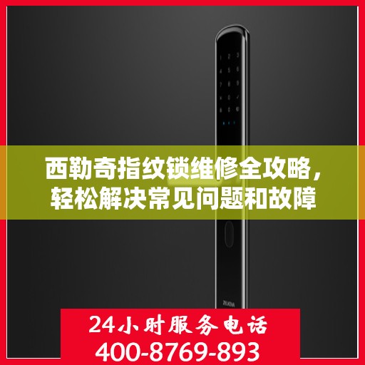 西勒奇指纹锁维修全攻略，轻松解决常见问题和故障
