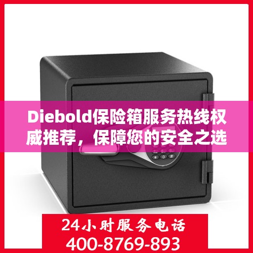 Diebold保险箱服务热线权威推荐，保障您的安全之选