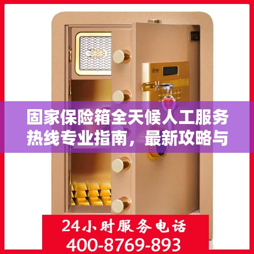 固家保险箱全天候人工服务热线专业指南，最新攻略与操作指南
