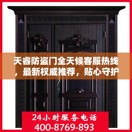天睿防盗门全天候客服热线，最新权威推荐，贴心守护您的安全门户