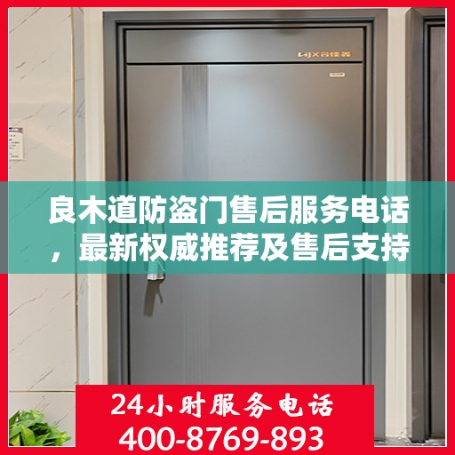 良木道防盗门售后服务电话，最新权威推荐及售后支持指南