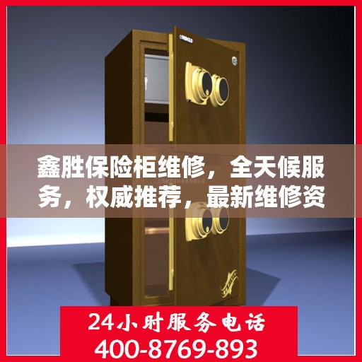 鑫胜保险柜维修，全天候服务，权威推荐，最新维修资讯速递