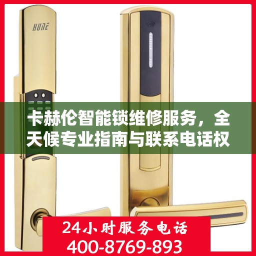 卡赫伦智能锁维修服务，全天候专业指南与联系电话权威发布