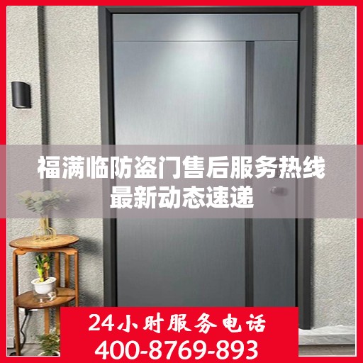 福满临防盗门售后服务热线最新动态速递