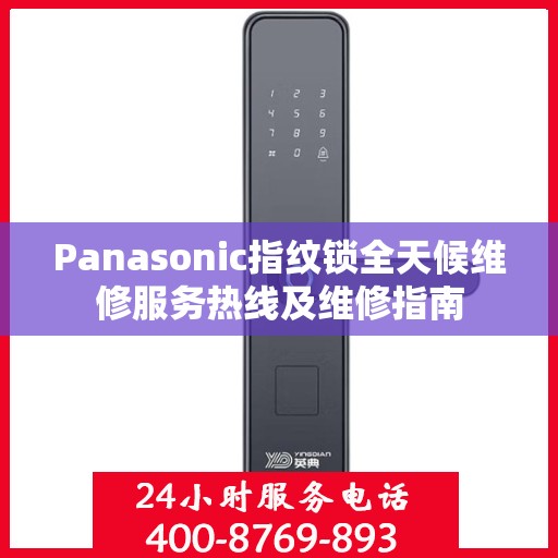 Panasonic指纹锁全天候维修服务热线及维修指南