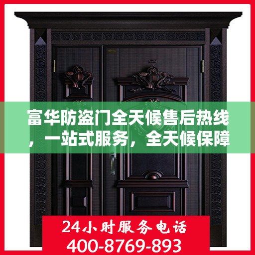 富华防盗门全天候售后热线，一站式服务，全天候保障