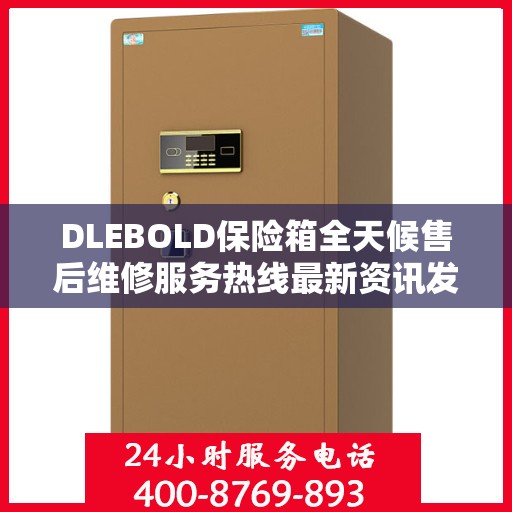 DLEBOLD保险箱全天候售后维修服务热线最新资讯发布