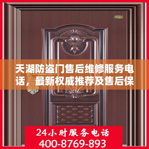 天湖防盗门售后维修服务电话，最新权威推荐及售后保障指南
