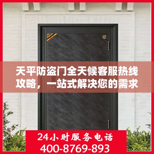 天平防盗门全天候客服热线攻略，一站式解决您的需求与疑虑