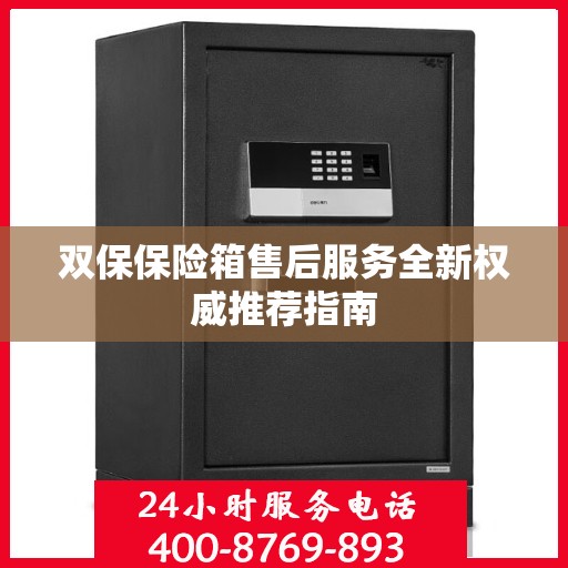 双保保险箱售后服务全新权威推荐指南
