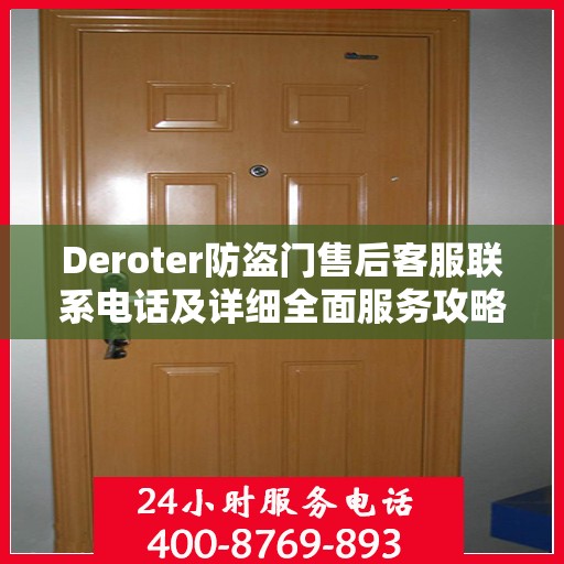 Deroter防盗门售后客服联系电话及详细全面服务攻略