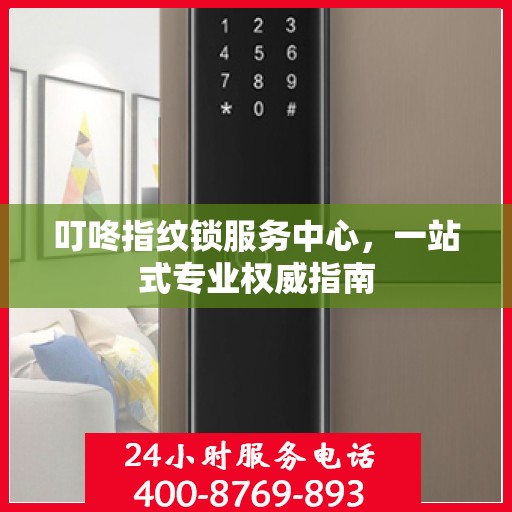 叮咚指纹锁服务中心，一站式专业权威指南