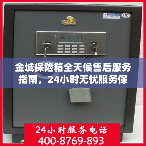 金城保险箱全天候售后服务指南，24小时无忧服务保障