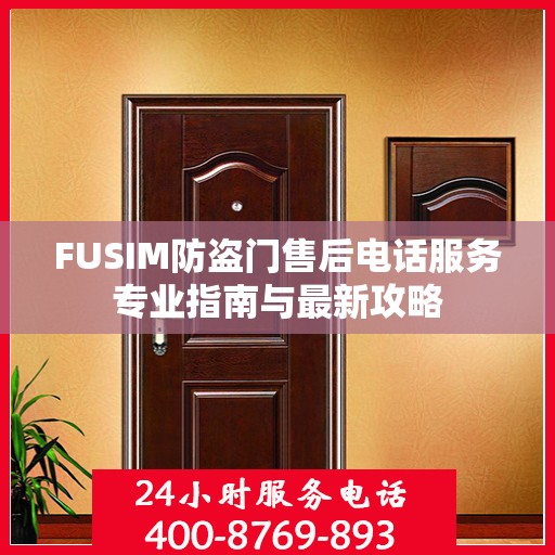 FUSIM防盗门售后电话服务专业指南与最新攻略