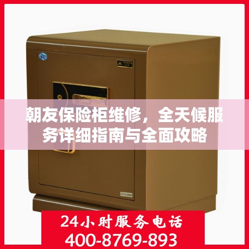 朝友保险柜维修，全天候服务详细指南与全面攻略