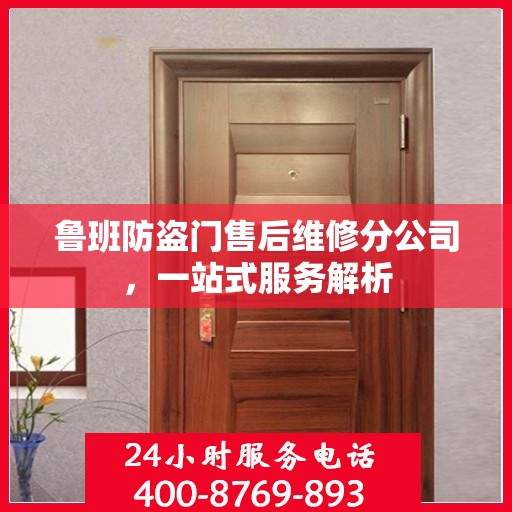 鲁班防盗门售后维修分公司，一站式服务解析