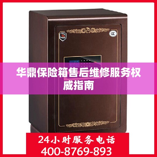 华鼎保险箱售后维修服务权威指南