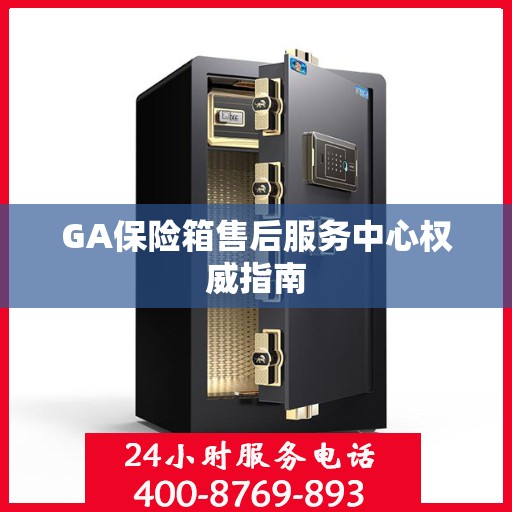 GA保险箱售后服务中心权威指南