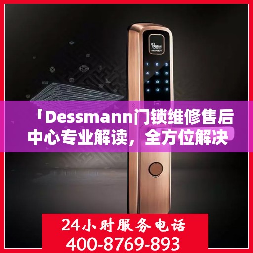 「Dessmann门锁维修售后中心专业解读，全方位解决您的锁具问题」