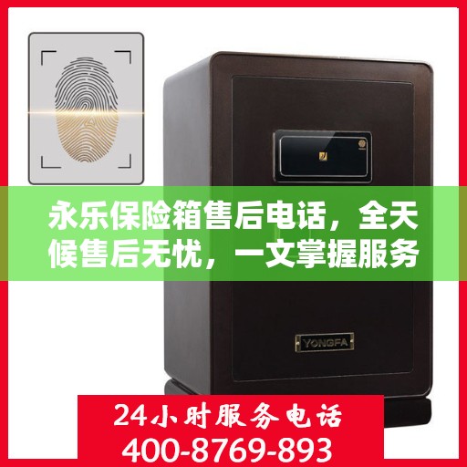 永乐保险箱售后电话，全天候售后无忧，一文掌握服务热线