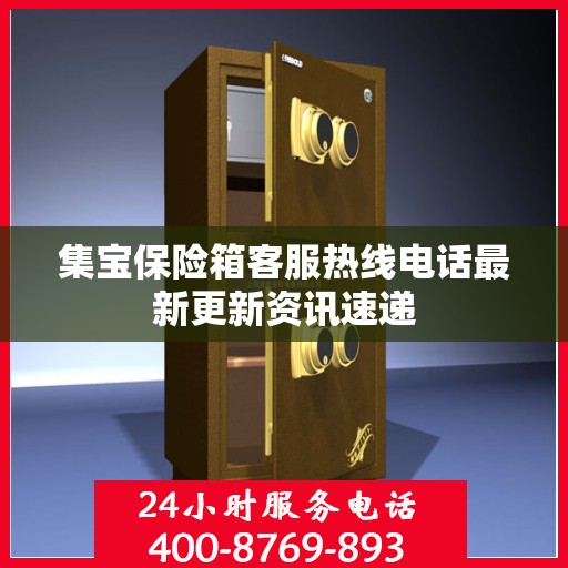 集宝保险箱客服热线电话最新更新资讯速递