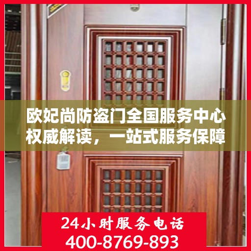 欧妃尚防盗门全国服务中心权威解读，一站式服务保障您的安全之门
