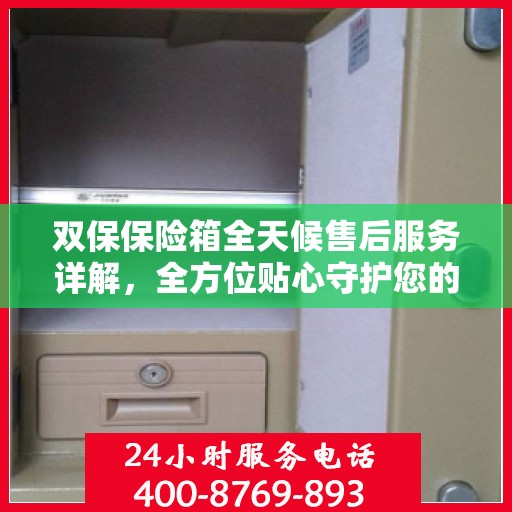 双保保险箱全天候售后服务详解，全方位贴心守护您的安全需求攻略