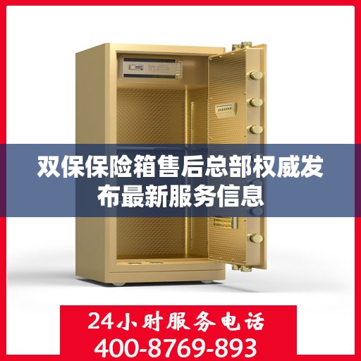 双保保险箱售后总部权威发布最新服务信息