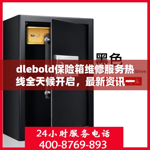dlebold保险箱维修服务热线全天候开启，最新资讯一网打尽
