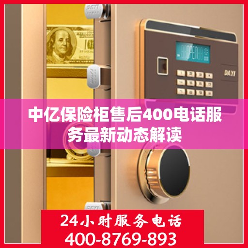 中亿保险柜售后400电话服务最新动态解读