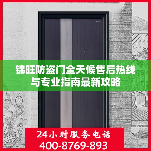 锦旺防盗门全天候售后热线与专业指南最新攻略