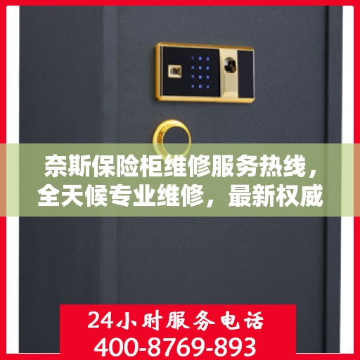 奈斯保险柜维修服务热线，全天候专业维修，最新权威推荐电话！