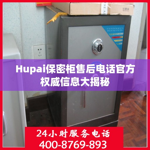 Hupai保密柜售后电话官方权威信息大揭秘