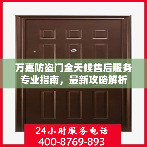 万嘉防盗门全天候售后服务专业指南，最新攻略解析