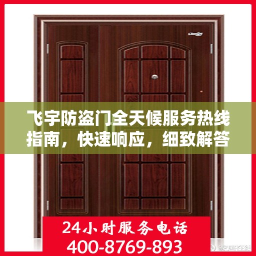 飞宇防盗门全天候服务热线指南，快速响应，细致解答