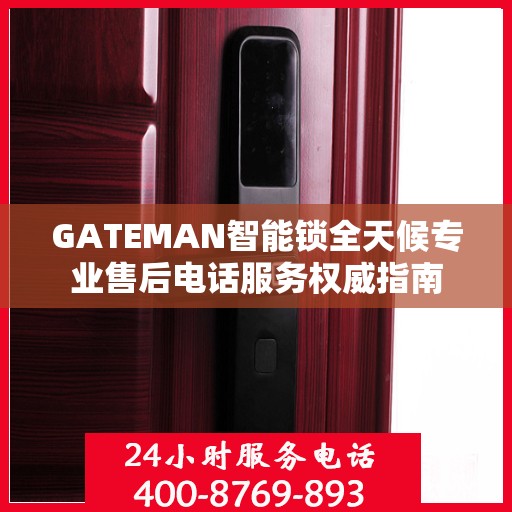 GATEMAN智能锁全天候专业售后电话服务权威指南