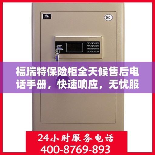 福瑞特保险柜全天候售后电话手册，快速响应，无忧服务