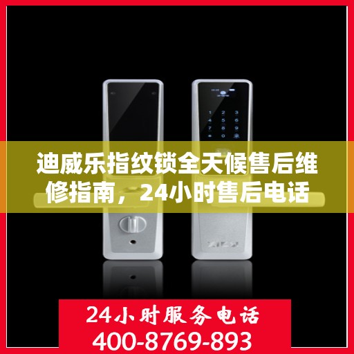 迪威乐指纹锁全天候售后维修指南，24小时售后电话全解析